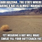 What does it mean when you need something to prevent melanoma, but using it will give you heatstroke? | AHH ARIZONA...THE STATE WHERE WEARING A HAT IS ALMOST MANDATORY; YET WEARING A HAT WILL MAKE THE SWEAT FILL YOUR BUTTCRACK FASTER | image tagged in desert tumbleweed,arizona,hats,heat,suffering | made w/ Imgflip meme maker