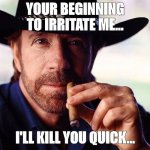 Chuck irritated | YOUR BEGINNING TO IRRITATE ME... I'LL KILL YOU QUICK... | image tagged in chuck irritated | made w/ Imgflip meme maker