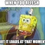 Internal screaming | WHEN YOU REFESH; BUT IT LOADS AT THAT MOMENT | image tagged in internal screaming | made w/ Imgflip meme maker