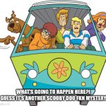 Scooby Doo | WHAT'S GOING TO HAPPEN HERE?I GUESS IT'S ANOTHER SCOOBY DOO FKN MYSTERY | image tagged in memes,scooby doo | made w/ Imgflip meme maker
