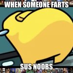 Sus | WHEN SOMEONE FARTS; SUS NOOBS | image tagged in sus amogus | made w/ Imgflip meme maker