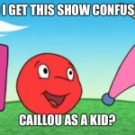 A Little Curious | WHY DID I GET THIS SHOW CONFUSED WITH; CAILLOU AS A KID? | image tagged in a little curious | made w/ Imgflip meme maker