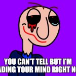 Know it all | YOU CAN'T TELL BUT I'M READING YOUR MIND RIGHT NOW | image tagged in know it all | made w/ Imgflip meme maker