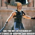 Gladiator  | ARE YOU NOT ENTERTAINED BY MY STORIES OF GOOPING AND BUGGERY? | image tagged in gladiator | made w/ Imgflip meme maker