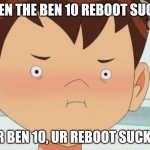 XD | WHEN THE BEN 10 REBOOT SUCKS:; MR BEN 10, UR REBOOT SUCKS! | image tagged in ben 10 cringe face | made w/ Imgflip meme maker