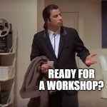 workshop | READY FOR A WORKSHOP? | image tagged in john travolta pulp fiction | made w/ Imgflip meme maker