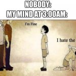 I HATE THE FLOOR. | NOBODY:; MY MIND AT 3:00AM: | image tagged in i'm fine,i hate the floor,meme,funny,lmao | made w/ Imgflip meme maker