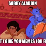 genie gived free meme | SORRY ALADDIN; BUT I GIVE YOU MEMES FOR FREE | image tagged in aladdin genie reading script | made w/ Imgflip meme maker