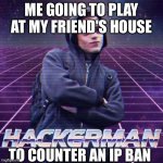 a | ME GOING TO PLAY AT MY FRIEND'S HOUSE; TO COUNTER AN IP BAN | image tagged in hackerman,ip ban | made w/ Imgflip meme maker