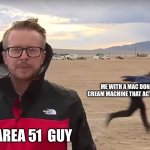 Area 51 Naruto Runner | ME WITH A MAC DONALD’S ICE CREAM MACHINE THAT ACTUALLY WORKS THE AREA 51  GUY | image tagged in area 51 naruto runner | made w/ Imgflip meme maker