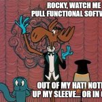 bullwinkle | ROCKY, WATCH ME PULL FUNCTIONAL SOFTWARE; OUT OF MY HAT! NOTHIN UP MY SLEEVE... OR IN GIT... | image tagged in bullwinkle | made w/ Imgflip meme maker