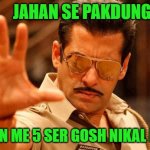 A | JAHAN SE PAKDUNGA; WAHAN ME 5 SER GOSH NIKAL LUNGA | image tagged in salman khan dabangg | made w/ Imgflip meme maker