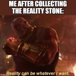 Thanos — Reality Can Be Whatever I Want | ME AFTER COLLECTING THE REALITY STONE: | image tagged in thanos reality can be whatever i want | made w/ Imgflip meme maker