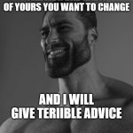 Giga Chad | TELL ME A BAD HABIT OF YOURS YOU WANT TO CHANGE AND I WILL GIVE TERIIBLE ADVICE | image tagged in giga chad | made w/ Imgflip meme maker