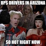Mugatu So Hot Right Now Meme | UPS DRIVERS IN ARIZONA SO HOT RIGHT NOW | image tagged in memes,mugatu so hot right now | made w/ Imgflip meme maker
