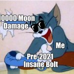 Tom and Jerry | 10000 Moon
Damage Pre-2021 
Insane Bolt Me | image tagged in tom and jerry | made w/ Imgflip meme maker