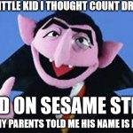 Bram Stoker and Bela Lugosi never anticipated this | AS A LITTLE KID I THOUGHT COUNT DRACULA; LIVED ON SESAME STREET; ('CAUSE MY PARENTS TOLD ME HIS NAME IS DRACULA) | image tagged in memes,count - sesame street,sesame street,dracula,count dracula | made w/ Imgflip meme maker