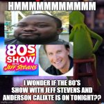 Kermit watches The 80's show with Jeff Stevens & Anderson Calixte tonight! | HMMMMMMMMMMM; I WONDER IF THE 80'S SHOW WITH JEFF STEVENS AND ANDERSON CALIXTE IS ON TONIGHT?? | image tagged in kermit tv,television,1980s,bmw | made w/ Imgflip meme maker