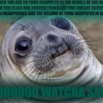 A big Oof moment | WHEN YOU ARE ON YOUR COMPUTER IN THE MIDDLE OF THE NIGHT AND YOU CLICK ONA YOUTUBE VIDEO BUT YOU FORGOT TO PLUG IN YOU EARBUDS/HEADPHONES AN | image tagged in memes,awkward moment sealion,seal,oof,earbuds,headphones | made w/ Imgflip meme maker