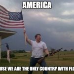 Why people both love and fear us | AMERICA; BECAUSE WE ARE THE ONLY COUNTRY WITH FLORIDA | image tagged in american flag shotgun guy | made w/ Imgflip meme maker