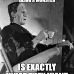 The Real Monster | REALIZING THAT BEING A MONSTER; IS EXACTLY WHAT THEY WANT | image tagged in frank,horror,black and white | made w/ Imgflip meme maker