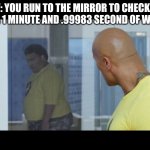 When Woman Look At Themselves in The Mirror | POV: YOU RUN TO THE MIRROR TO CHECK THE GAINS AFTER 1 MINUTE AND .99983 SECOND OF WORKING OUT | image tagged in when woman look at themselves in the mirror | made w/ Imgflip meme maker