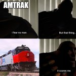 Sdp40f | AMTRAK | image tagged in i fear no man but that thing it scares me | made w/ Imgflip meme maker