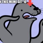 Homophobic Seal | CAN THIS MEME GET 10 | image tagged in memes,homophobic seal,relatable | made w/ Imgflip meme maker