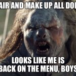 Girls night out | HAIR AND MAKE UP ALL DONE; LOOKS LIKE ME IS BACK ON THE MENU, BOYS | image tagged in orcid uruk-hai | made w/ Imgflip meme maker