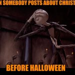 Jack Skellington Facepalm | WHEN SOMEBODY POSTS ABOUT CHRISTMAS; BEFORE HALLOWEEN | image tagged in jack skellington facepalm,memes,halloween | made w/ Imgflip meme maker