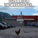 KFC Chicken | I SPAWNED IN THE WRONG PLACE.. | image tagged in kfc chicken | made w/ Imgflip meme maker