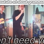 I really don't need grammarly. I'm a literal spelling bee winner irl. | me when a youtube ad about grammarly shows up: | image tagged in i don't need you,grammarly,youtube ads,bill wurtz | made w/ Imgflip meme maker