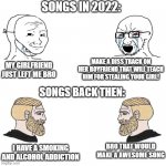Basically songs now revolve around love | SONGS IN 2022:; MAKE A DISS TRACK ON HER BOYFRIEND THAT WILL TEACH HIM FOR STEALING YOUR GIRL! MY GIRLFRIEND JUST LEFT ME BRO; SONGS BACK THEN:; BRO THAT WOULD MAKE A AWESOME SONG; I HAVE A SMOKING AND ALCOHOL ADDICTION | image tagged in soyjak vs chad meme template | made w/ Imgflip meme maker