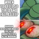 Happens to me | WHEN YOU FEEL SO TIRED AND FALL ASLEEP; RANDOM ENERGY THAT MAKES YOU FULLY AWAKE AT 2 A.M. IN THE MORNING | image tagged in squidward sleeping,memes | made w/ Imgflip meme maker