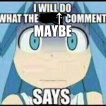 I will maybe gonna do what the comments says meme