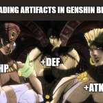 Genshin Impact artifacts! | UPGRADING ARTIFACTS IN GENSHIN BE LIKE:; +DEF; +HP; +ATK | image tagged in pillar men | made w/ Imgflip meme maker