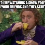 The Wonka Conundrum | WHEN YOU’RE WATCHING A SHOW YOU’VE SEEN BEFORE WITH YOUR FRIENDS AND THEY START THEORIZING | image tagged in willy wonka drinking tea | made w/ Imgflip meme maker