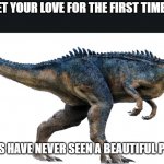 Jurassic World Allosaurus | WHEN YOU MEET YOUR LOVE FOR THE FIRST TIME IN YOUR LIFE... AN ALLOSAURUS HAVE NEVER SEEN A BEAUTIFUL PERSON BEFORE. | image tagged in adult allosaurus,jurassic world,jurassic park,true love | made w/ Imgflip meme maker