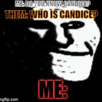Candice? Never heard of em. | ME: DO YOU KNOW CANDICE? THEM: WHO IS CANDICE? ME: | image tagged in gifs,trollface,trollface_smile | made w/ Imgflip video-to-gif maker