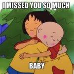 Caillou and his girlfriend Sarah hug | I MISSED YOU SO MUCH; BABY | image tagged in caillou and his girlfriend sarah hugging | made w/ Imgflip meme maker