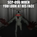 Whoever looks at SCP-096's face is in danger | SCP-096 WHEN YOU LOOK AT HIS FACE | image tagged in scp 096 | made w/ Imgflip meme maker