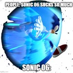 sonic 06 is bad | PEOPLE: SONIC 06 SUCKS SO MUCH; SONIC 06: | image tagged in sonic 06 is bad | made w/ Imgflip meme maker