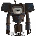 U wot m8 | U WOT M8 | image tagged in police bot from new vegas,u wot m8,dank memes | made w/ Imgflip meme maker
