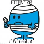 Mr. Bump from Mr. Men little miss | LITTLE MISS; ALWAYS HURT | image tagged in mr bump from mr men little miss | made w/ Imgflip meme maker