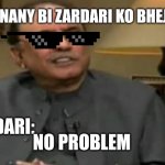 Asif Ali zardari | USKO MNANY BI ZARDARI KO BHEJNA HOGA; LE ZARDARI:; NO PROBLEM | image tagged in asif ali zardari | made w/ Imgflip meme maker