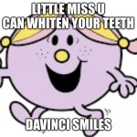 Little miss | LITTLE MISS U CAN WHITEN YOUR TEETH; DAVINCI SMILES | image tagged in little miss | made w/ Imgflip meme maker