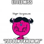 Little Miss "You Don't Know Me" | LITTLE MISS; "YOU DON'T KNOW ME" | image tagged in rename little miss bad | made w/ Imgflip meme maker