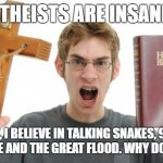 Those crazy atheists | ATHEISTS ARE INSANE. WHY YES, I BELIEVE IN TALKING SNAKES, 900-YEAR OLD PEOPLE AND THE GREAT FLOOD. WHY DO YOU ASK? | image tagged in angry christian,christianity,christians,atheism,atheist,religion | made w/ Imgflip meme maker
