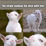 Deal with the Devil | Devil: I require your firstborn child; The virgin making the deal with him: | image tagged in smug goat,funny,memes | made w/ Imgflip meme maker
