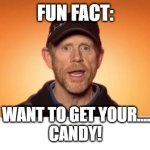 Ron Howard Narrates | FUN FACT:; I WANT TO GET YOUR......
CANDY! | image tagged in ron howard narrates | made w/ Imgflip meme maker